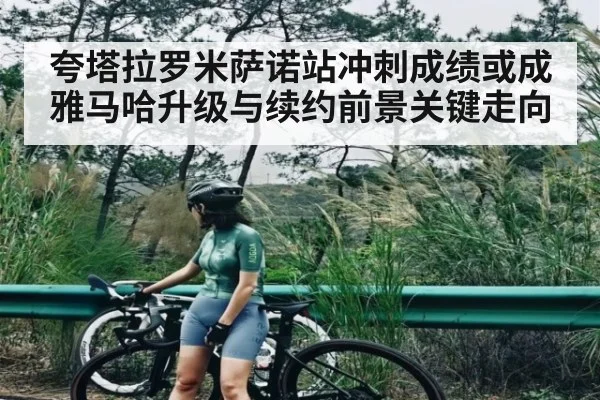 夸塔拉罗米萨诺站冲刺成绩或成雅马哈升级与续约前景关键走向